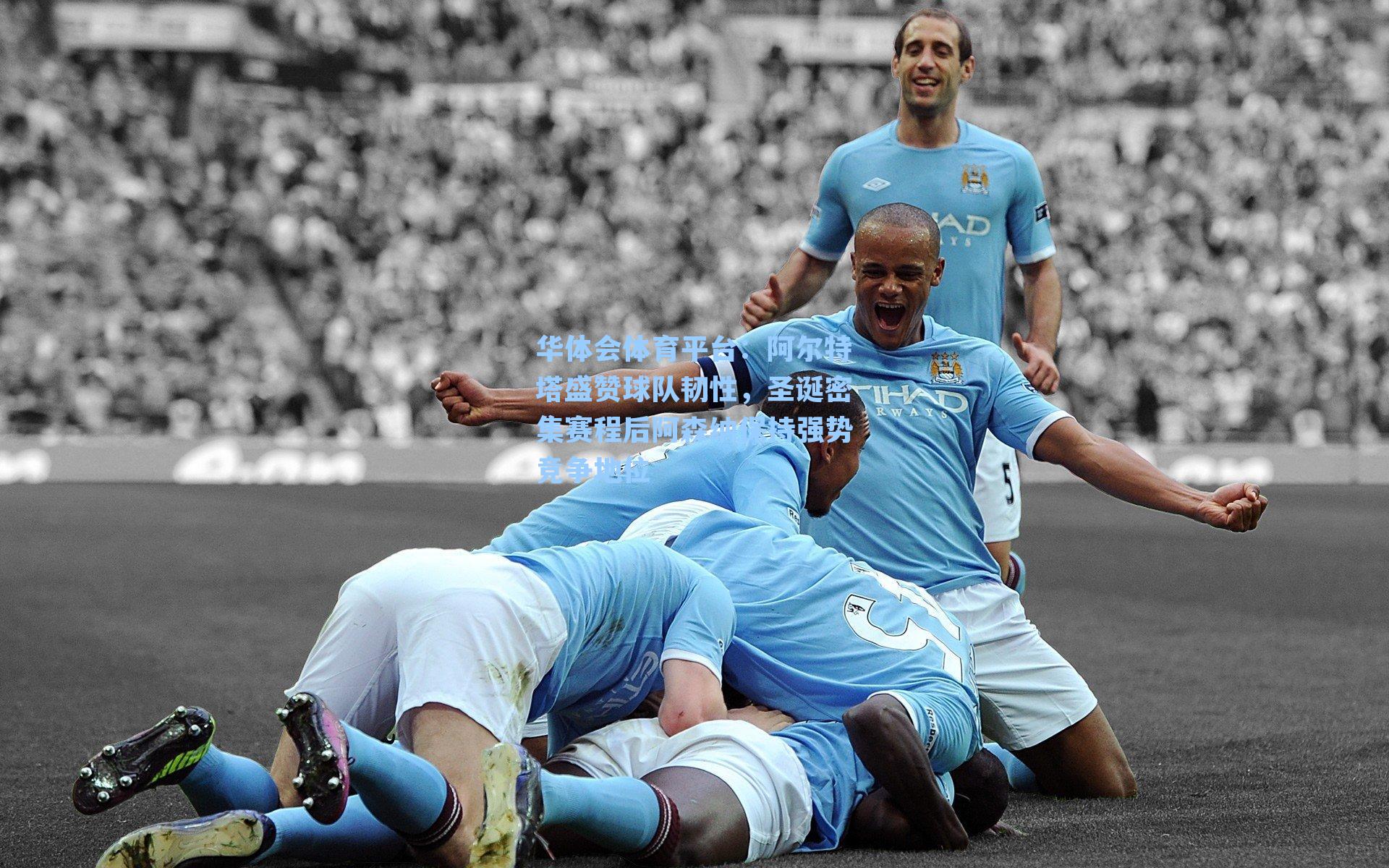 华体会体育平台：阿尔特塔盛赞球队韧性，圣诞密集赛程后阿森纳保持强势竞争地位