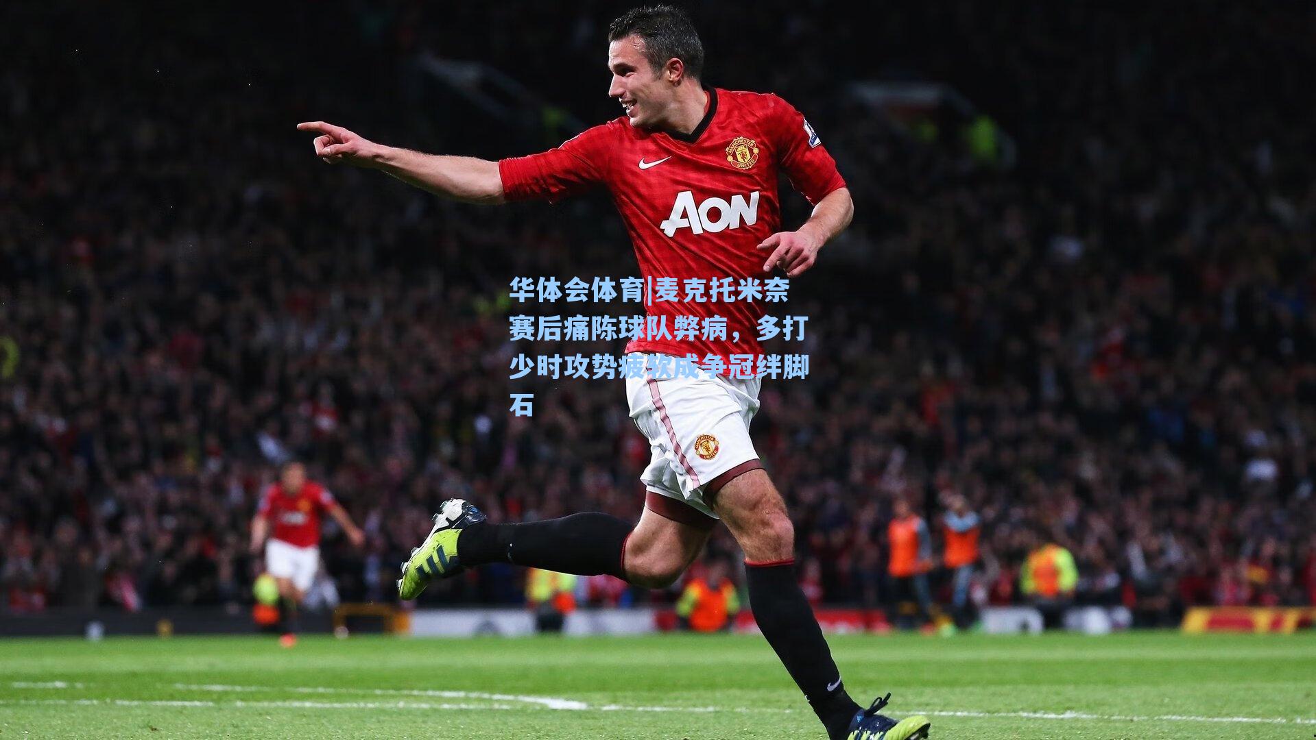 华体会体育|麦克托米奈赛后痛陈球队弊病，多打少时攻势疲软成争冠绊脚石