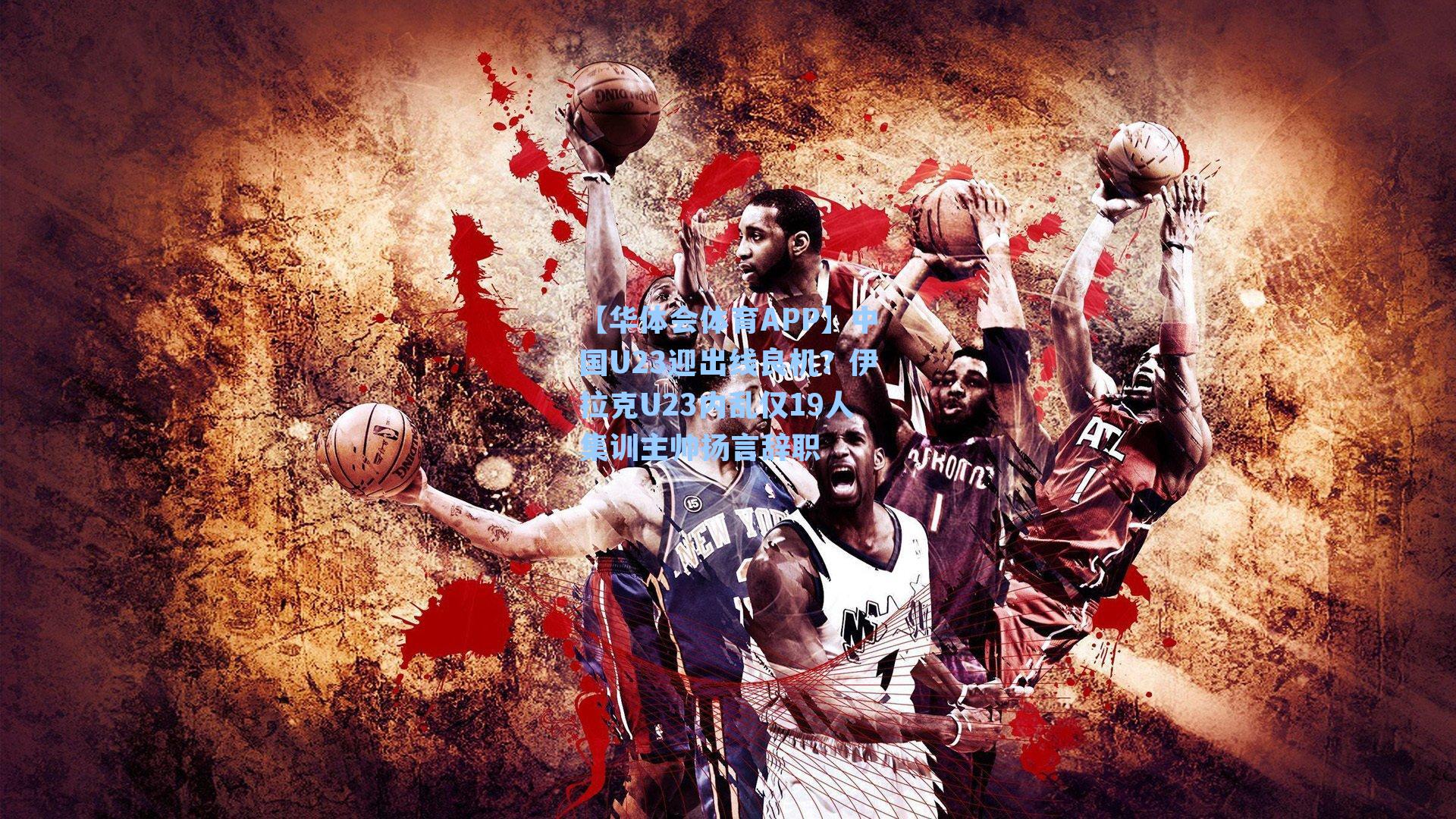 中国U23迎出线良机?伊拉克U23内乱仅19人集训主帅扬言辞职