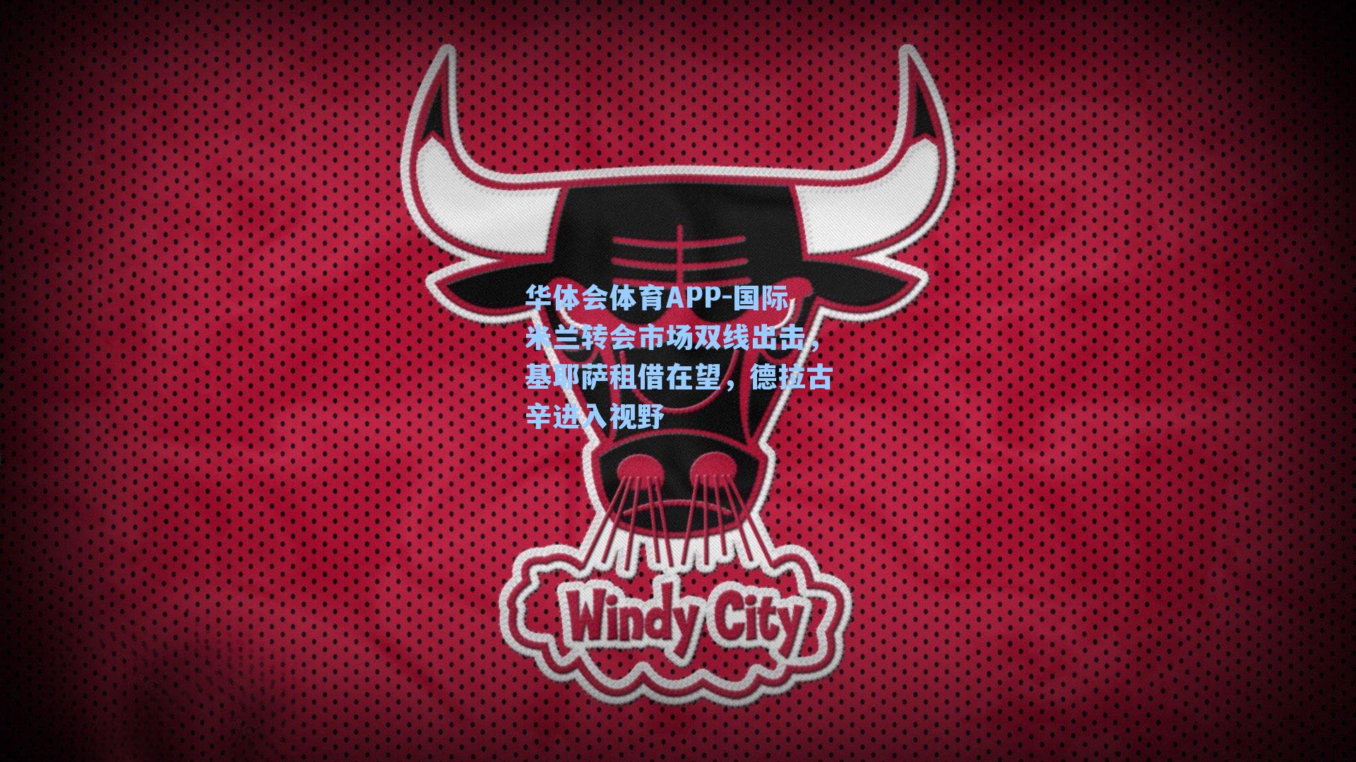 华体会体育APP-国际米兰转会市场双线出击，基耶萨租借在望，德拉古辛进入视野