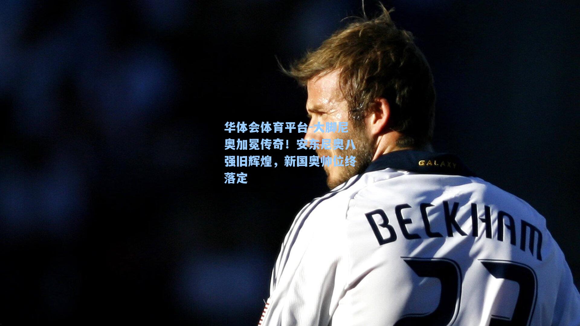 华体会体育平台-大脚尼奥加冕传奇！安东尼奥八强旧辉煌，新国奥帅位终落定