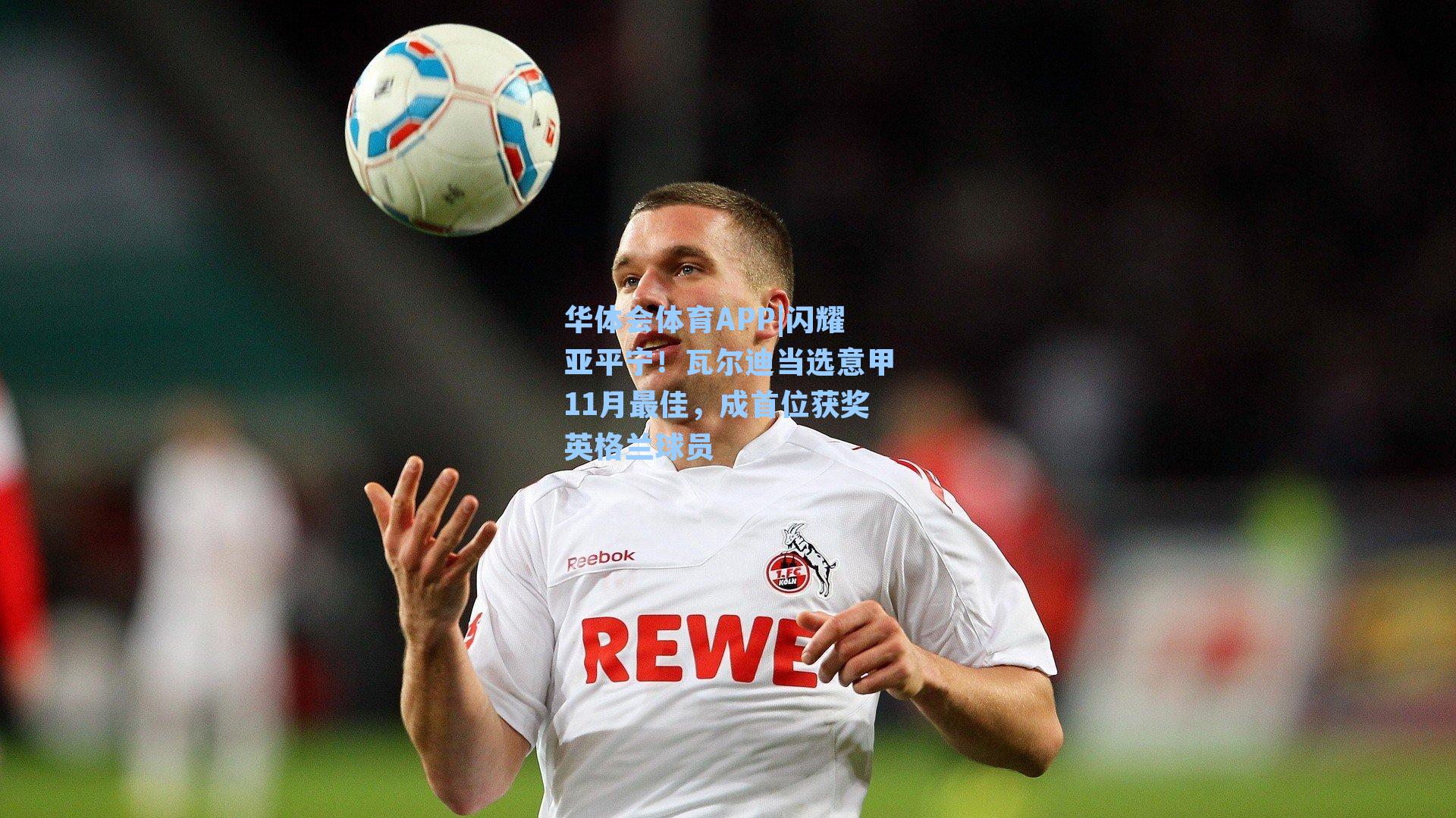 华体会体育APP|闪耀亚平宁！瓦尔迪当选意甲11月最佳，成首位获奖英格兰球员