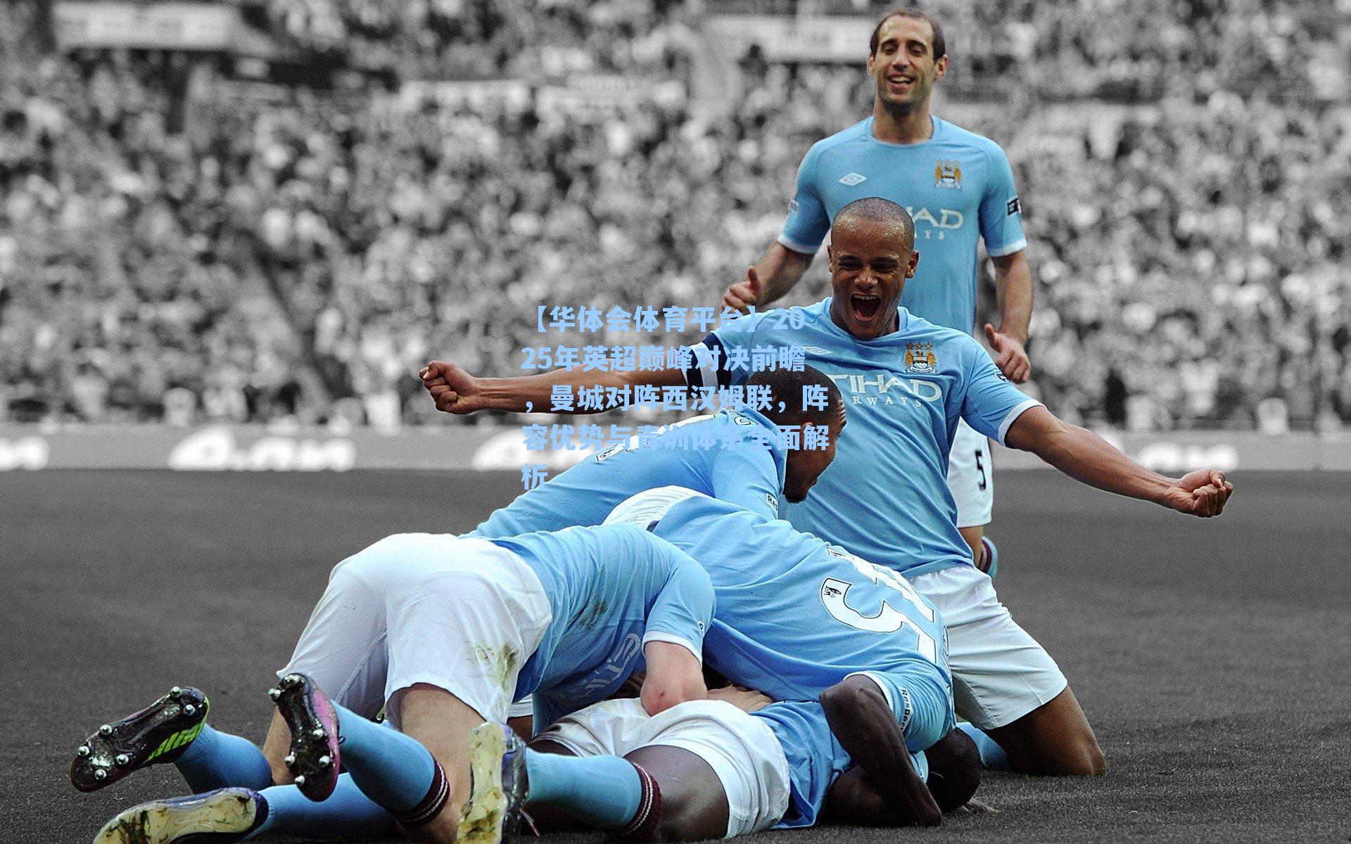 【华体会体育平台】2025年英超巅峰对决前瞻，曼城对阵西汉姆联，阵容优势与青训体系全面解析