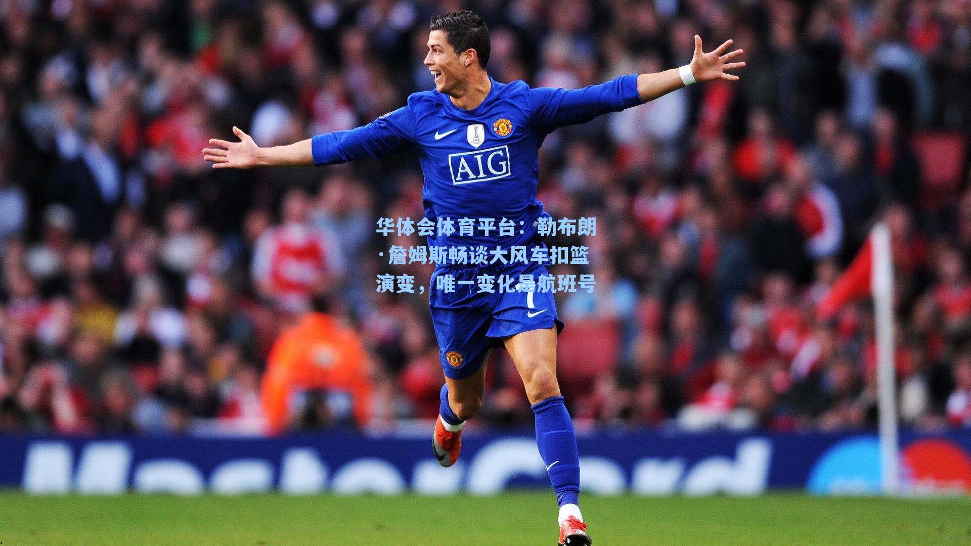 华体会体育平台：勒布朗·詹姆斯畅谈大风车扣篮演变，唯一变化是航班号