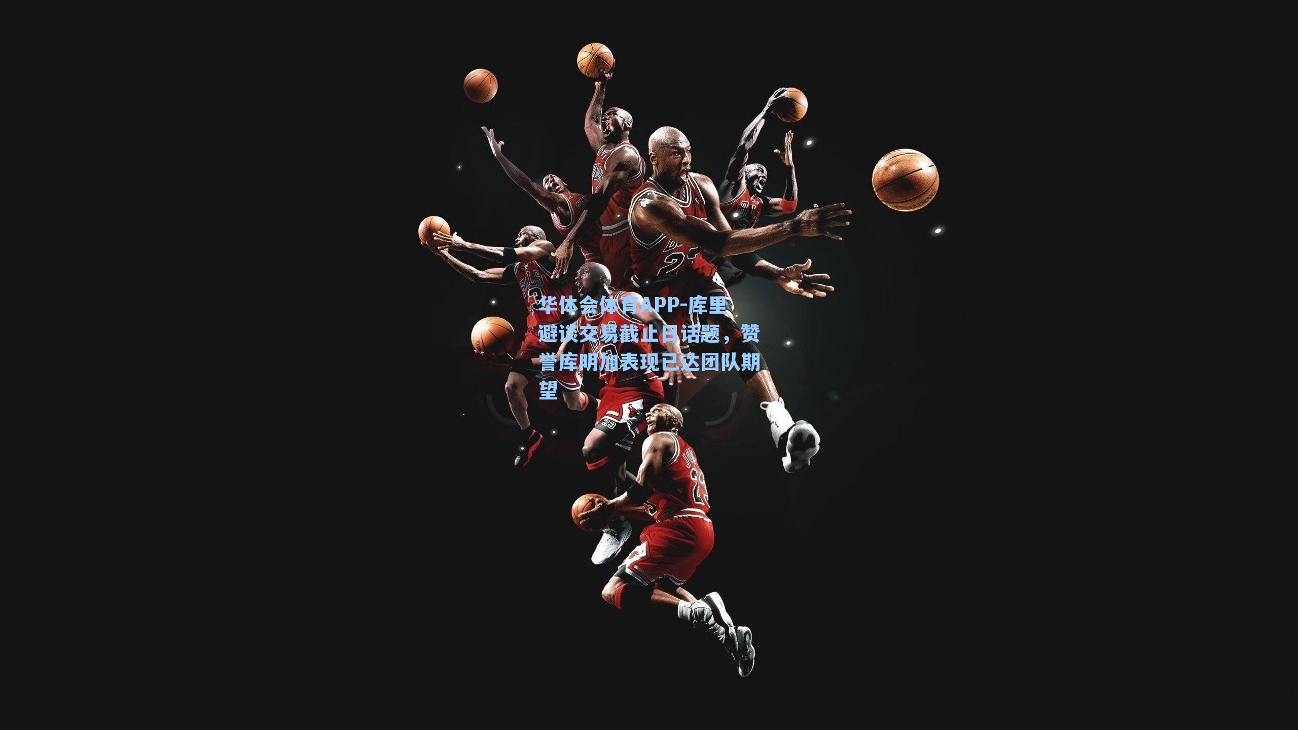 库里避谈交易截止日话题,赞誉库明加表现已达团队期望