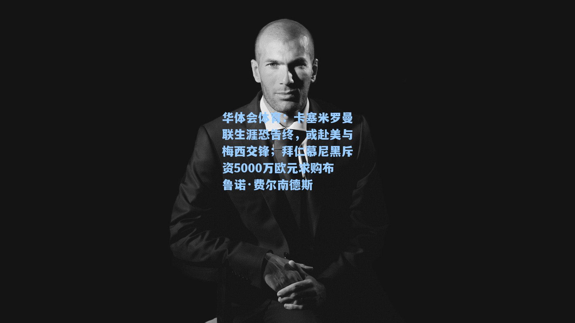 卡塞米罗曼联生涯恐告终,或赴美与梅西交锋;拜仁慕尼黑斥资5000万欧元求购布鲁诺·费尔南德斯