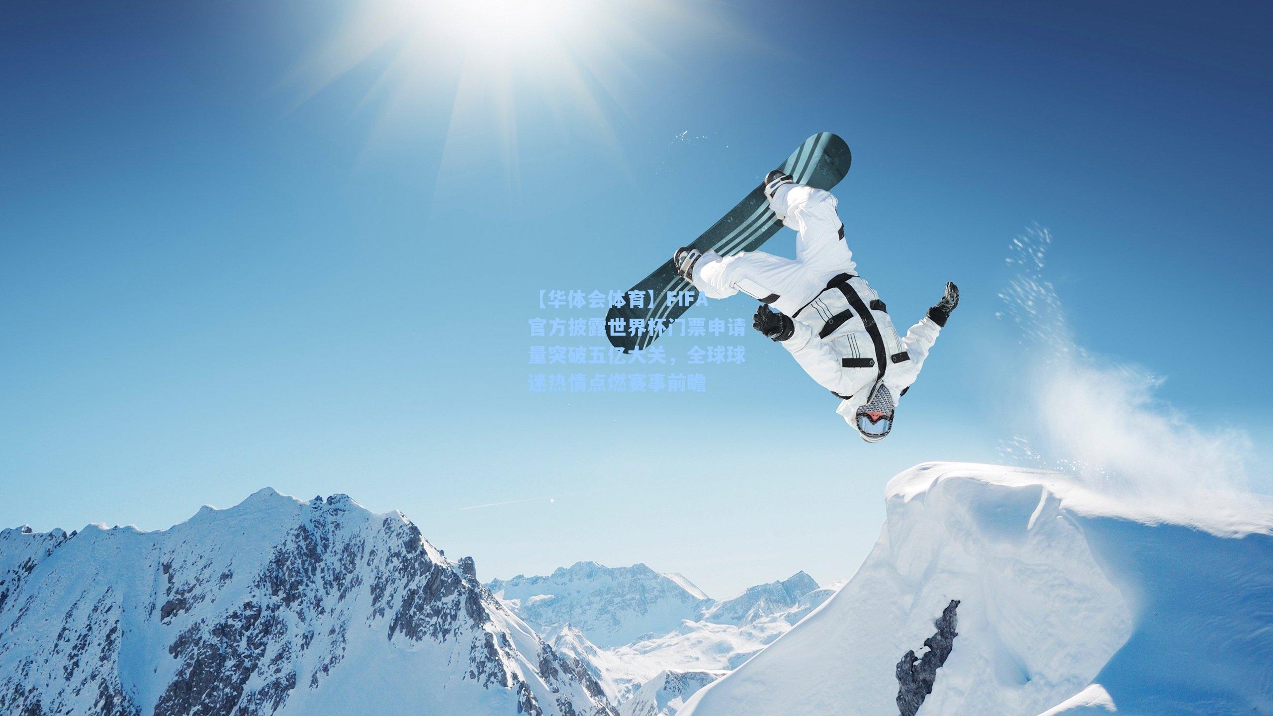 【华体会体育】FIFA官方披露世界杯门票申请量突破五亿大关，全球球迷热情点燃赛事前瞻