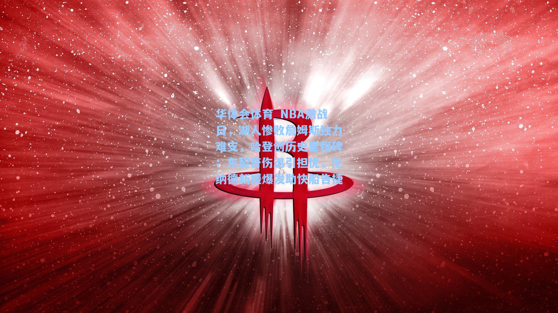 华体会体育_NBA激战日，湖人惨败詹姆斯独力难支，哈登创历史里程碑；东契奇伤退引担忧，伦纳德新援爆发助快船告捷