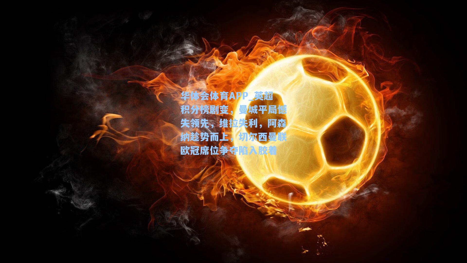 华体会体育APP_英超积分榜剧变，曼城平局憾失领先，维拉失利，阿森纳趁势而上，切尔西曼联欧冠席位争夺陷入胶着