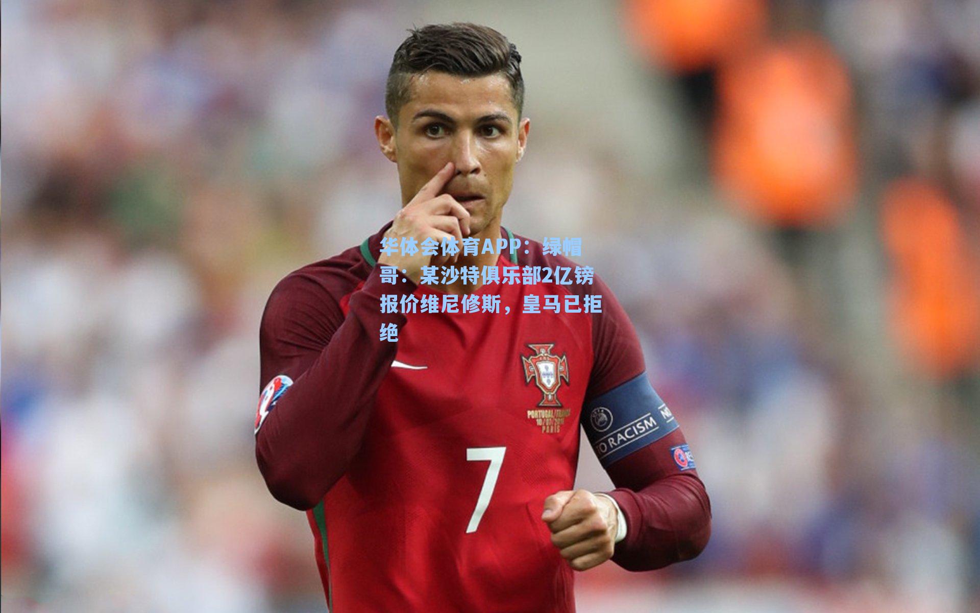 华体会体育APP：绿帽哥：某沙特俱乐部2亿镑报价维尼修斯，皇马已拒绝