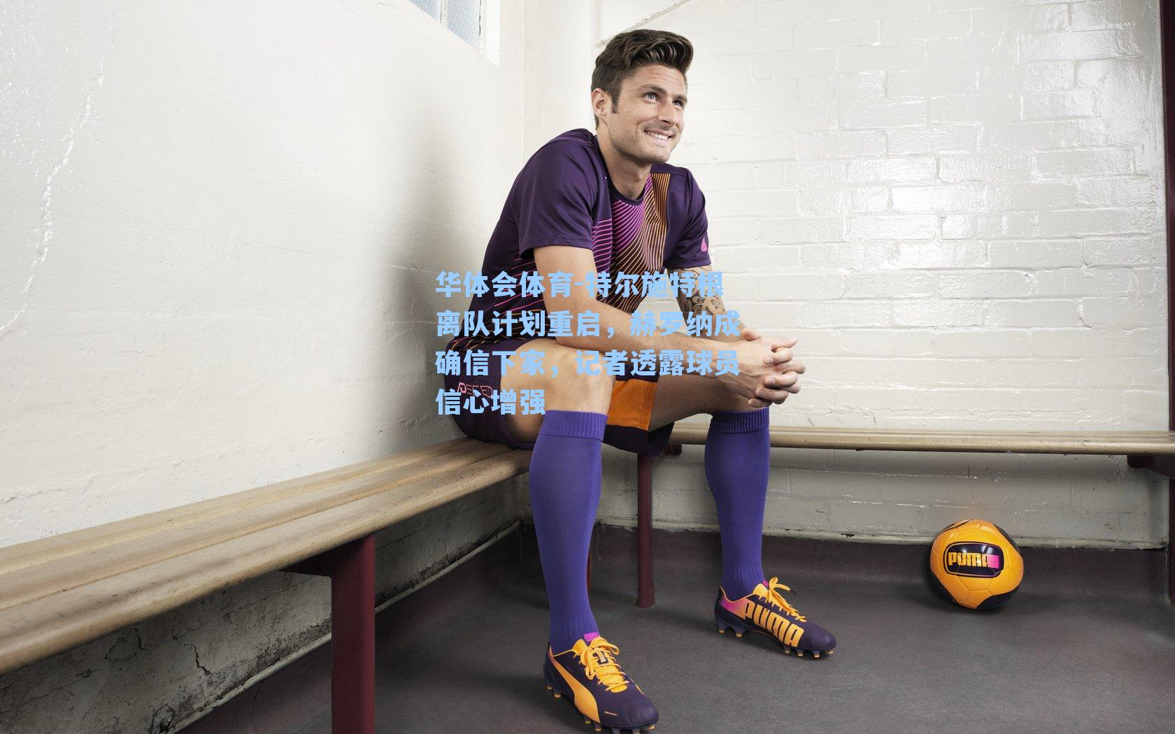 特尔施特根离队计划重启，赫罗纳成确信下家，记者透露球员信心增强