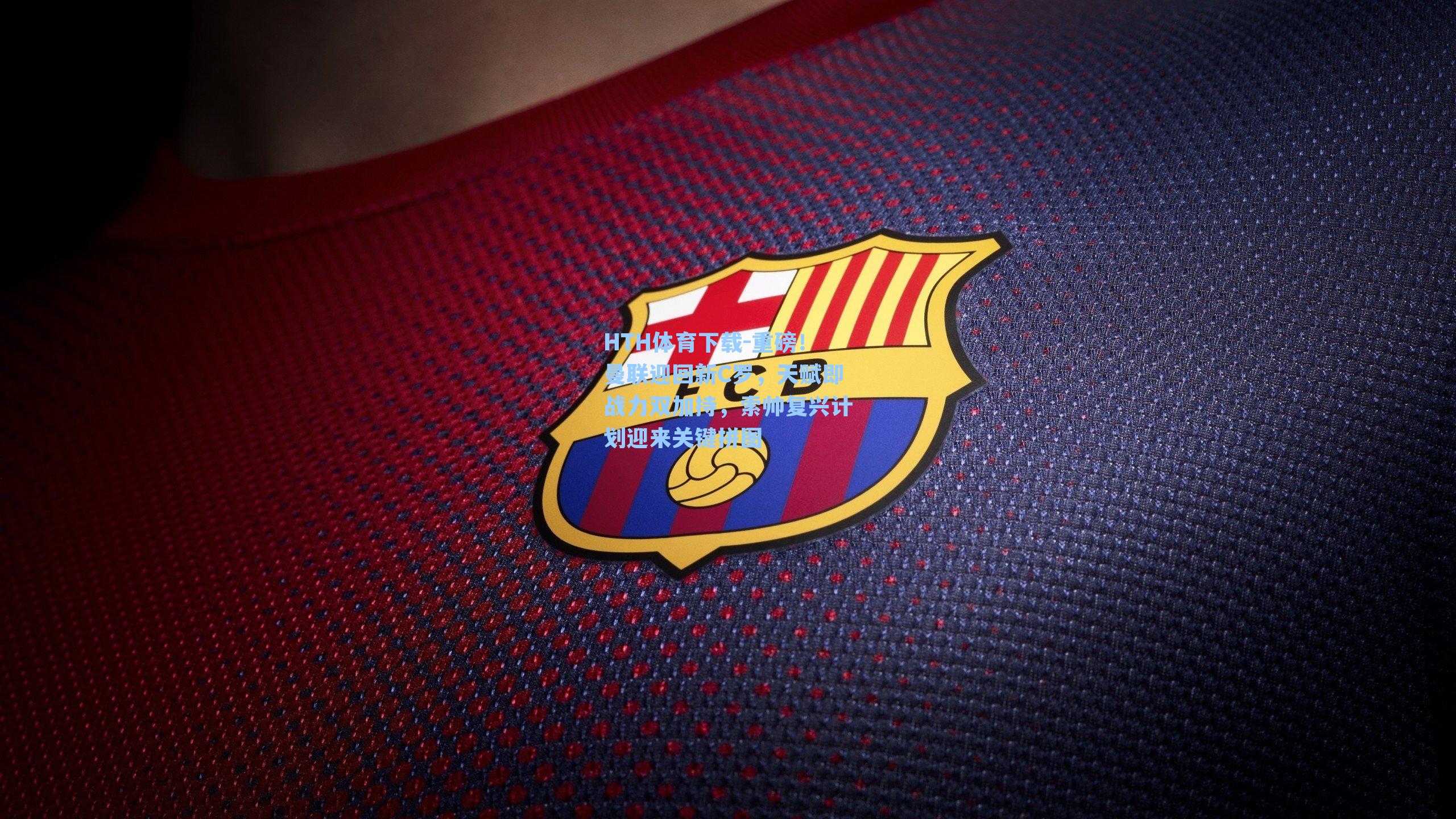 HTH体育下载-重磅！曼联迎回新C罗，天赋即战力双加持，索帅复兴计划迎来关键拼图